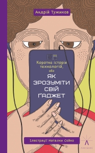 КОРОТКА ІСТОРІЯ ТЕХНОЛОГІЙ, АБО ЯК ЗРОЗУМІТИ СВІЙ ҐАДЖЕТ