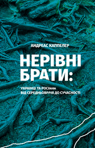 НЕРІВНІ БРАТИ. УКРАЇНЦІ ТА РОСІЯНИ ВІД СЕРЕДНЬОВІЧЧЯ ДО СУЧАСНОСТІ